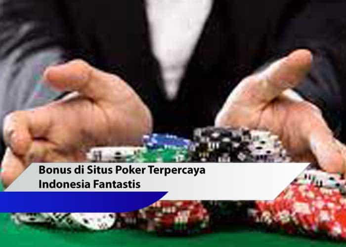 Bonus di Situs Poker Terpercaya Indonesia Fantastis